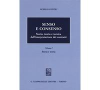 Senso e consenso. Storia, teoria e tecnica dell'interpretazione dei contratti. Storia e teoria (Vol. 1)