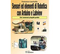Sensori ed elementi di robotica con Arduino e Labview. Con numerosi progetti pratici
