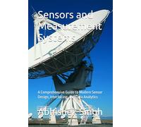 Sensors and Measurement Systems: A Comprehensive Guide to Modern Sensor Design, Interfacing, and Data Analytics