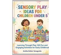 Sensory Play Ideas for Children Under 5: Learning Through Play: 100 Fun and Engaging Activities for Early Childhood