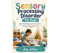 Sensory Processing Disorder for Kids: Practical Strategies to Reduce Meltdowns, Improve Focus, Build Emotional Balance, and Help Young Minds Thrive