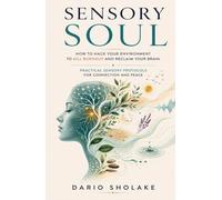 Sensory Soul: How to Hack Your Environment to Kill Burnout and Reclaim Your Brain - Practical Sensory Protocols for Connection and Peace