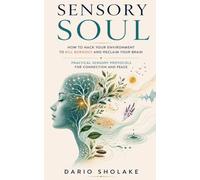 Sensory Soul: How to Hack Your Environment to Kill Burnout and Reclaim Your Brain - Practical Sensory Protocols for Connection and Peace
