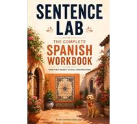 Sentence Lab: The Complete Spanish Workbook: From First Words to Real Conversations (A1-C1)