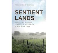 Sentient Lands: Indigeneity, Property, and Political Imagination in Neoliberal Chile
