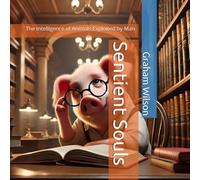 Sentient Souls: The Intelligence of Animals Exploited by Man