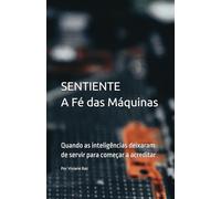 Sentientes A Fé das Máquinas: Quando as inteligências deixaram de servir para começar a acreditar