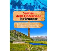Sentieri della Liberazione in Piemonte. Escursioni tra storia e natura nei luoghi della guerra partigiana