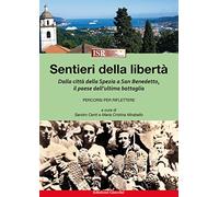 Sentieri della libertà. Dalla città della Spezia a San Benedetto, il paese dell'ultima battaglia. Percorsi per riflettere