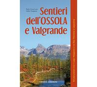 Sentieri dell'Ossola e Valgrande. 50 escursioni tra il lago Maggiore e le Alpi Pennine e Lepontine