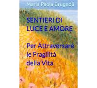 SENTIERI DI LUCE E AMORE Per Attraversare le Fragilità della Vita