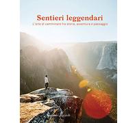 Sentieri leggendari. L'arte di camminare fra storia, avventura e paesaggio