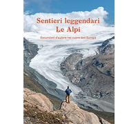 Sentieri leggendari. Le Alpi. Escursioni d'autore nel cuore dell'Europa. Ediz. illustrata