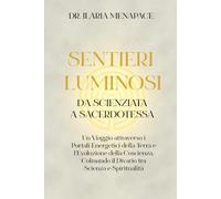 Sentieri Luminosi: da Scienziata a Sacerdotessa: Un Viaggio attraverso i Portali Energetici della Terra e l’Evoluzione della Coscienza, Colmando il Divario tra Scienza e Spiritualità