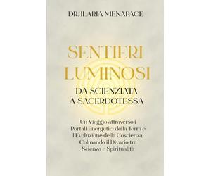 Sentieri Luminosi: da Scienziata a Sacerdotessa: Un Viaggio attraverso i Portali Energetici della Terra e l’Evoluzione della Coscienza, Colmando il Divario tra Scienza e Spiritualità