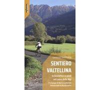 Sentiero Valtellina. In bicicletta e a piedi nel cuore delle Alpi