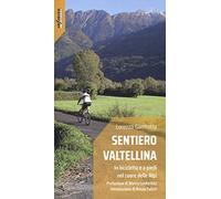 Sentiero Valtellina. In bicicletta e a piedi nel cuore delle Alpi