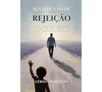 Sentimento de Rejeição Oculto: A verdade que sabota a sua vida