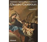 Sentimento e ragione nella grande pittura di Ubaldo Gandolfi. Ediz. illustrata