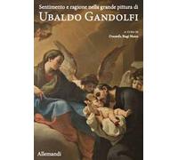 Sentimento e ragione nella grande pittura di Ubaldo Gandolfi. Ediz. illustrata