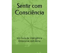 Sentir com Consciência: Um Guia de Inteligência Emocional com Alma
