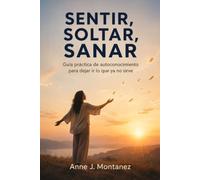 Sentir, Soltar, Sanar: Guía práctica de autoconocimiento para dejar ir lo que ya no sirve
