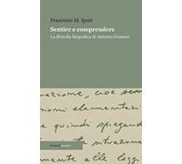 Sentire e comprendere. La filosofia biografica di Antonio Gramsci