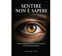 SENTIRE NON È SAPERE: Perché l'esperienza interiore non è una prova di ciò che esiste fuori di noi