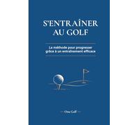S'entraîner au golf: La méthode pour progresser grâce à un entraînement efficace