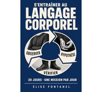 S'entraîner au langage corporel: 30 jours pour mieux observer, moins interpréter et enfin vérifier