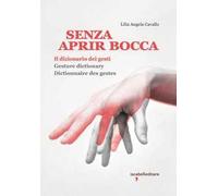 Senza aprir bocca. Il dizionario dei gesti-Gesture dictionary-Dictionnaire des gestes. Ediz. a colori
