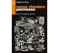 Senza chiedere permesso. Flyer e immaginari del rave - Pablito el Drito