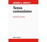 Senza comunismo. Labriola, Gramsci, Marx