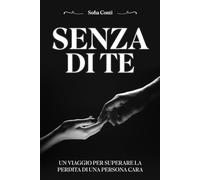 SENZA DI TE: UN VIAGGIO PER SUPERARE LA PERDITA DI UNA PERSONA CARA