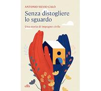 Senza distogliere lo sguardo. Una storia di impegno civile