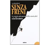 Senza freni. Le storie più pazze della storia del ciclismo - [Castelvecchi]