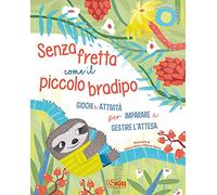 Senza fretta come il piccolo bradipo. Giochi e attività per imparare a gestire l'attesa. Ediz. a colori