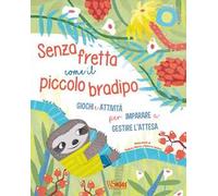 Senza fretta come il piccolo bradipo. Giochi e attività per imparare a gestire l'attesa. Ediz. a colori