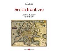 Senza frontiere. L'Europa di Erasmo (1538-1600) - Felici Lucia