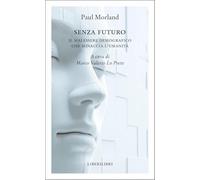 Libri Morland Paul - Senza Futuro. Il Malessere Demografico Che Minaccia L'umani
