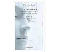 SENZA FUTURO. IL MALESSERE DEMOGRAFICO CHE MINACCIA L'UMANITA' - MORLAND PAUL,