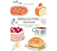 SENZA GLUTINE...che bontà!: Ricette facili per imparare a cucinare senza glutine