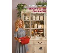 Senza glutine con amore. Consigli e ricette per ogni occasione con farine naturali