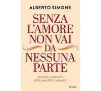SENZA L'AMORE NON VAI DA NESSUNA PARTE. PICCOLI SEGRETI PER AMARTI E AMARE -