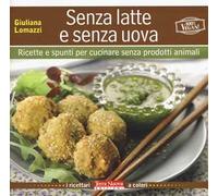 Senza latte e senza uova. Ricette e spunti per cucinare senza prodotti animali