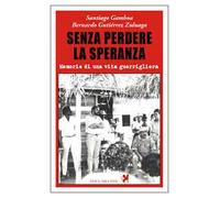 Senza perdere la speranza. Memorie di una vita guerrigliera