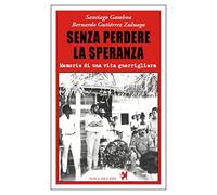 Senza perdere la speranza. Memorie di una vita guerrigliera - Gamboa Santi...
