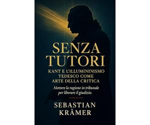 SENZA TUTORI: Kant e l’Illuminismo tedesco come arte della critica