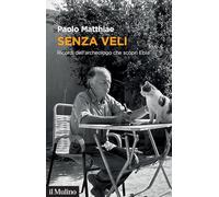 SENZA VELI. RICORDI DELL'ARCHEOLOGO CHE SCOPRI' EBLA - MATTHIAE PAOLO - Il