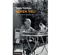 Senza veli. Ricordi dell'archeologo che scoprì Ebla - Matthiae Paolo